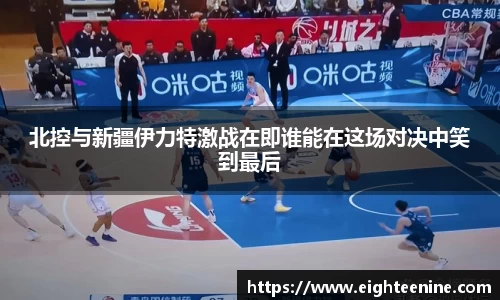 北控与新疆伊力特激战在即谁能在这场对决中笑到最后